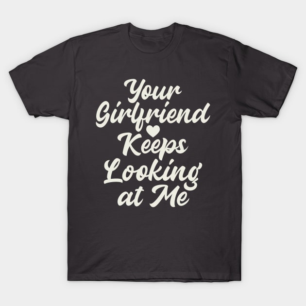 Your Girlfriend Keeps Looking At Me T-Shirt by Etopix